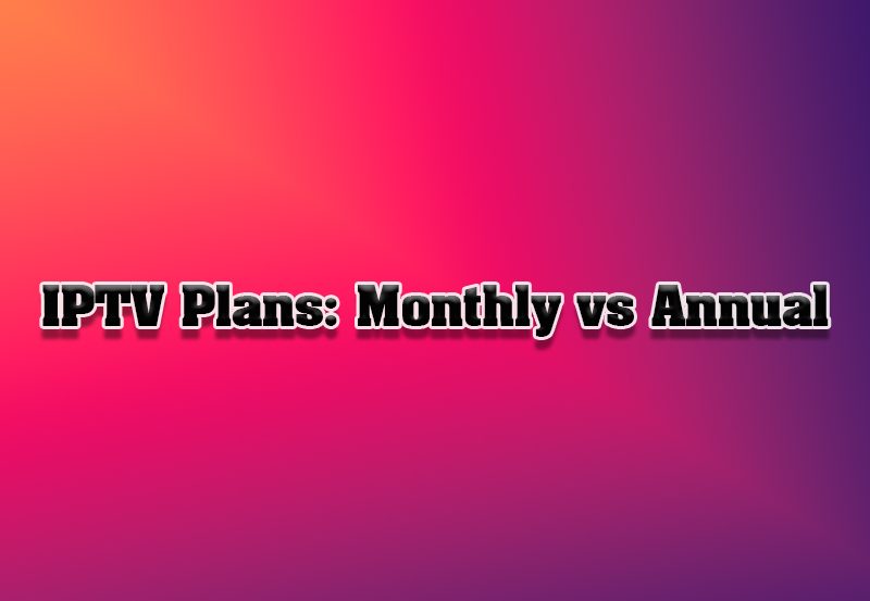 IPTV Subscriptions: Monthly vs. Annual Plans