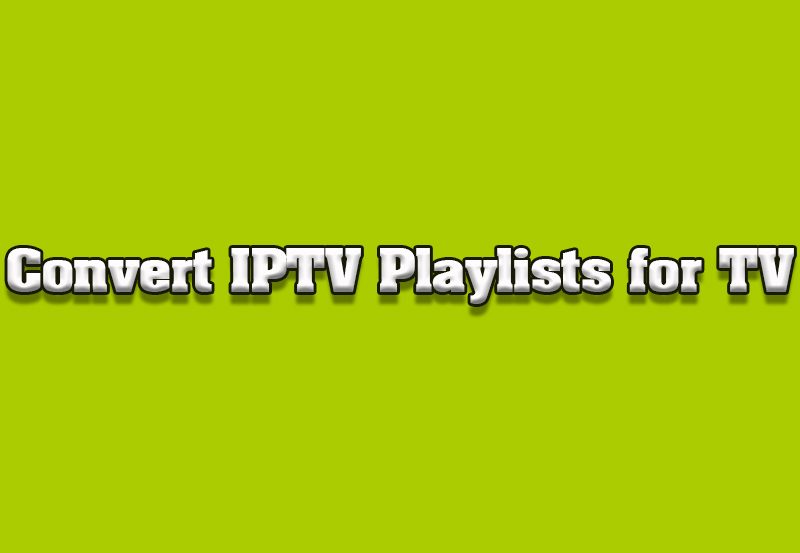 How to Convert IPTV Playlists into TV-Compatible Formats