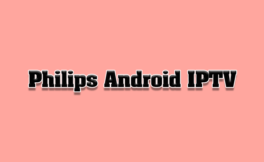 How to Use Philips’ Android OS for IPTV Services