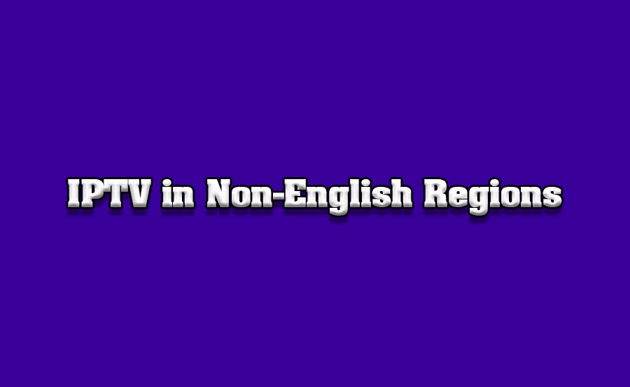 How to Access IPTV on TVs in Non-English Speaking Regions